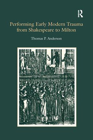 Performing Early Modern Trauma from Shakespeare to Milton by Thomas P. Anderson, 9781138274853