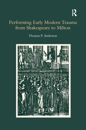 Performing Early Modern Trauma from Shakespeare to Milton by Thomas P. Anderson, 9781138274853
