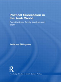 Political Succession in the Arab World (Constitutions, Family Loyalties and Islam) - 9780415850018 by Anthony Billingsley, 9780415850018