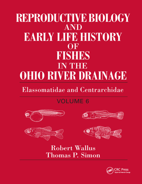 Reproductive Biology and Early Life History of Fishes in the Ohio River Drainage (Elassomatidae and Centrarchidae, Volume 6) by Robert Wallus, Thomas P. Simon, 9780367387167