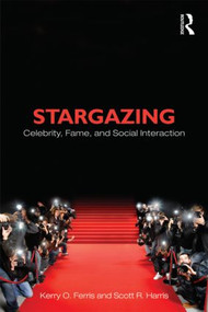 Stargazing (Celebrity, Fame, and Social Interaction) by Kerry O. Ferris, Scott R. Harris, 9780415884280