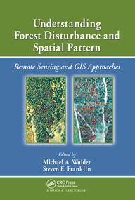 Understanding Forest Disturbance and Spatial Pattern (Remote Sensing and GIS Approaches) by Michael A. Wulder, Steven E. Franklin, 9780367577834