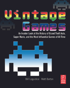 Vintage Games (An Insider Look at the History of Grand Theft Auto, Super Mario, and the Most Influential Games of All Time) by Bill Loguidice, Matt Barton, 9780240811468