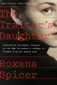 The Traitor's Daughter (Captured by the Nazis, Pursued by the KGB, My Mother's Odyssey to Freedom from Her Secret Past) by Roxana Spicer, 9780735246539