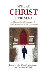 Where Christ Is Present (A Theology for All Seasons on the 500th Anniversary of the Reformation) - 9781945500039 by John Warwick Montgomery, Gene Edward Veith, John Warwick Montgomery, Gene Edward Veith, 9781945500039