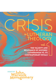 Crisis in Lutheran Theology, Vol. 1 (The Validity and Relevance of Historic Lutheranism vs. Its Contemporary Rivals) by John Warwick Montgomery, 9781945978319
