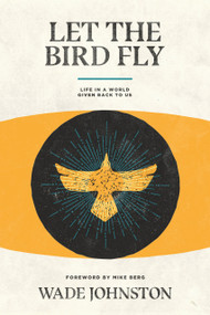 Let the Bird Fly (Life in a World Given Back to Us) by Wade Johnston, 9781948969291