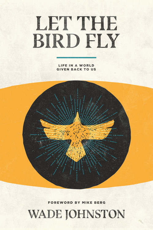 Let the Bird Fly (Life in a World Given Back to Us) by Wade Johnston, 9781948969291