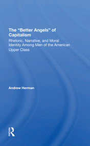 The better Angels Of Capitalism (Rhetoric, Narrative, And Moral Identity Among Men Of The American Upper Class) by Andrew Herman, 9780367305789
