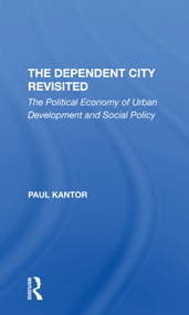 The Dependent City Revisited (The Political Economy Of Urban Development And Social Policy) by Paul Kantor, 9780367306687