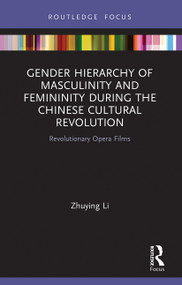 Gender Hierarchy of Masculinity and Femininity during the Chinese Cultural Revolution (Revolutionary Opera Films) - 9780367622701 by Zhuying Li, 9780367622701