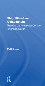 Sixty Miles From Contentment (Traveling The NineteenthCentury American Interior) by M. H. Dunlop, 9780367302771