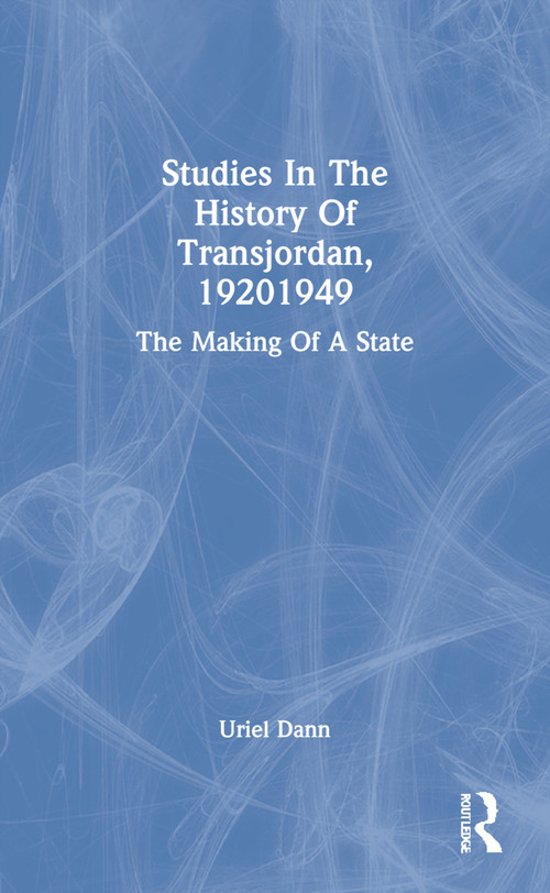 Studies In The History Of Transjordan, 19201949 (The Making Of A State) - 9780367304522 by Uriel Dann, 9780367304522