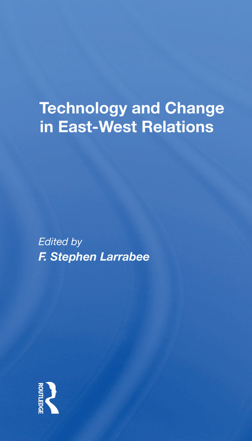 Technology And Change In East-west Relations by F. Stephen Larrabee, F Stephen Larrabee, 9780367305093