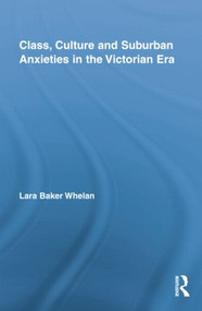 Class, Culture and Suburban Anxieties in the Victorian Era by Lara Baker Whelan, 9781138843561