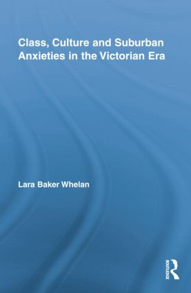 Class, Culture and Suburban Anxieties in the Victorian Era by Lara Baker Whelan, 9781138843561
