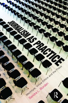 Journalism as Practice (MacIntyre, Virtue Ethics and the Press) by Sandra Borden, 9780415877671