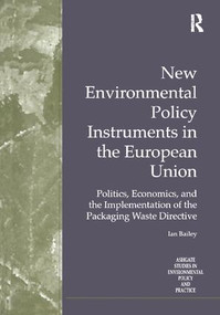 New Environmental Policy Instruments in the European Union (Politics, Economics, and the Implementation of the Packaging Waste Directive) by Ian Bailey, 9781138273009