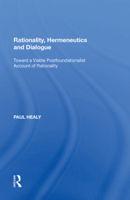 Rationality, Hermeneutics and Dialogue (Toward a Viable Postfoundationalist Account of Rationality) by Paul Healy, 9781138620292