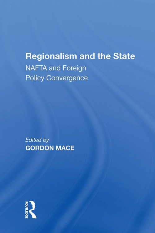 Regionalism and the State (NAFTA and Foreign Policy Convergence) by Gordon Mace, 9781138622463