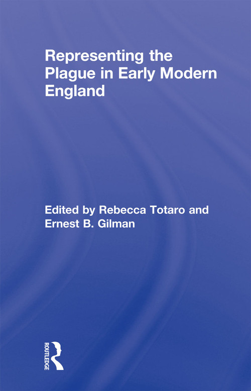 Representing the Plague in Early Modern England by Rebecca Totaro, Ernest B. Gilman, 9780415634182