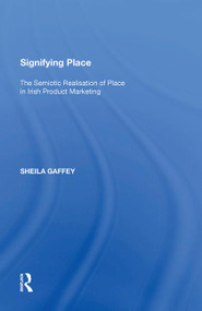 Signifying Place (The Semiotic Realisation of Place in Irish Product Marketing) by Sheila Gaffey, 9781138620551
