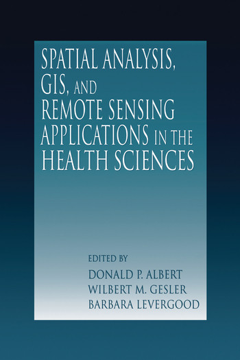 Spatial Analysis, GIS and Remote Sensing (Applications in the Health Sciences) by Donald P. Albert, Wilbert M. Gesler, Barbara Levergood, 9780367578947