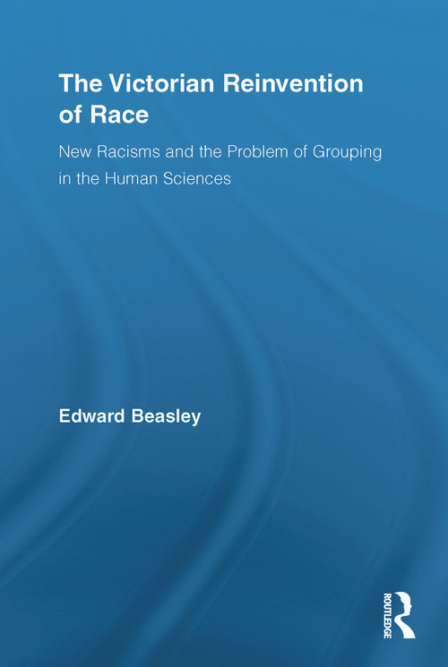 The Victorian Reinvention of Race (New Racisms and the Problem of Grouping in the Human Sciences) by Edward Beasley, 9780415652780