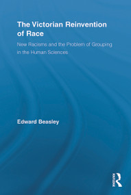 The Victorian Reinvention of Race (New Racisms and the Problem of Grouping in the Human Sciences) by Edward Beasley, 9780415652780