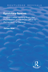 Epistolary Spaces (English Letter-writing from the Foundation of the Post Office to Richardson's "Clarissa") by James How, 9781138711969