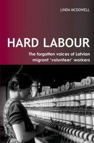 Hard Labour: The Forgotten Voices of Latvian Migrant 'Volunteer' Workers by Linda McDowell, 9781844720200
