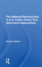 The National Planning Idea In U.s. Public Policy (Five Alternative Approaches) by David E Wilson, 9780367309701