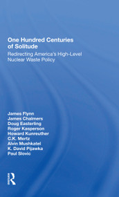 One Hundred Centuries Of Solitude (Redirecting America's High-level Nuclear Waste Policies) by James Flynn, James Chalmers, Doug Easterling, Roger Kasperson, Howard Kunreuther, 9780367297367