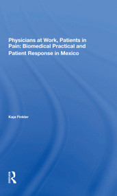 Physicians At Work, Patients In Pain (Biomedical Practice And Patient Response In Mexico) by Kaja Finkler, 9780367298364