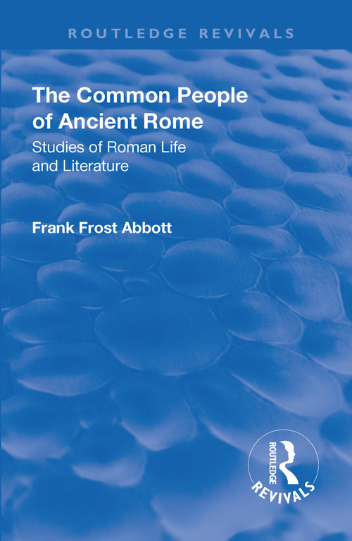 Revival: The Common People of Ancient Rome (1911) (Studies of Roman Life and Literature) by Frank Frost Abbott, 9781138567702