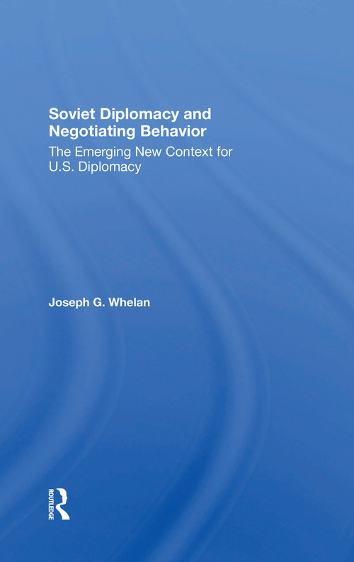Soviet Diplomacy And Negotiating Behavior (The Emerging New Context For U.s. Diplomacy) by Joseph G. Whelan, 9780367303648