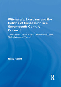 Witchcraft, Exorcism and the Politics of Possession in a Seventeenth-Century Convent ('How Sister Ursula was once Bewiched and Sister Margaret Twice') by Nicky Hallett, 9781138357983