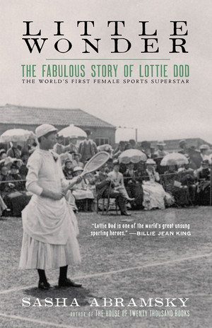 Little Wonder (The Fabulous Story of Lottie Dod, the World?s First Female Sports Superstar) by Sasha Abramsky, 9781617758195