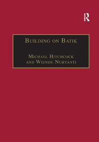 Building on Batik (The Globalization of a Craft Community) by Michael Hitchcock, Wiendu Nuryanti, 9781138267404