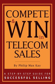 Compete and Win in Telecom Sales (A Step-by -Step Guide for Successful Selling) by Philip Max Kay, 9781578200627