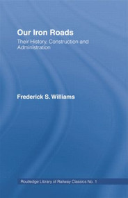 Our Iron Roads (Their History, Construction and Administraton) by F.S. Williams, 9781138866027