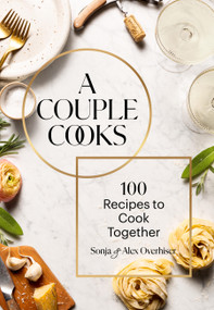 A Couple Cooks (100 Recipes to Cook Together) by Sonja Overhiser, Alex Overhiser, Shelly Westerhausen Worcel, 9781797222998