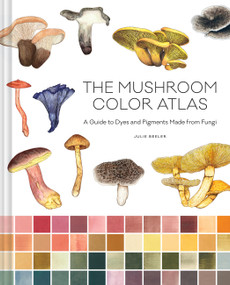 The Mushroom Color Atlas (A Guide to Dyes and Pigments Made from Fungi) by Julie Beeler, 9781797228457