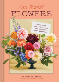 Say It with Flowers (Notes from Real People and the Bouquets They Inspired) by Kelsie Hayes, Carly Tice, 9781797228709
