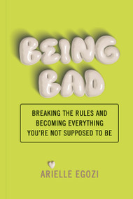 Being Bad (Breaking the Rules and Becoming Everything You're Not Supposed to Be) by Arielle Egozi, 9781797228976