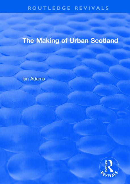 Routledge Revivals: The Making of Urban Scotland (1978) by Ian Adams, 9781138491168