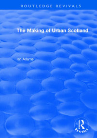 Routledge Revivals: The Making of Urban Scotland (1978) by Ian Adams, 9781138491168
