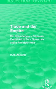 Routledge Revivals: Trade and the Empire (1903) (Mr. Chamberlain's Proposals Examined in Four Speeches and a Prefatory Note) - 9781138231351 by H.H. Asquith, 9781138231351