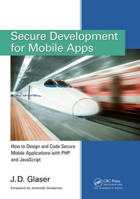 Secure Development for Mobile Apps (How to Design and Code Secure Mobile Applications with PHP and JavaScript) by J. D. Glaser, 9781482209037