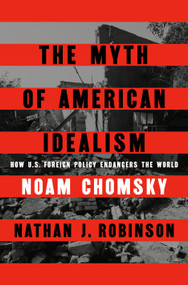 The Myth of American Idealism (How U.S. Foreign Policy Endangers the World) by Noam Chomsky, Nathan J. Robinson, 9780593656327